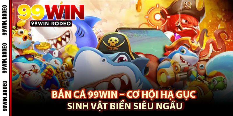 Bắn Cá 99WIN – Cơ Hội Hạ Gục Sinh Vật Biển Siêu Ngầu 1 Bắn Cá 99WIN – Cơ Hội Hạ Gục Sinh Vật Biển Siêu Ngầu