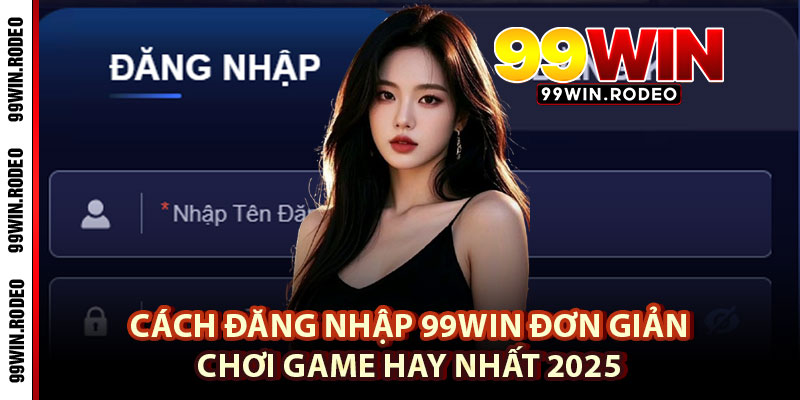Cách Đăng Nhập 99WIN Đơn Giản, Chơi Game Hay Nhất 2025 4 Cách Đăng Nhập 99WIN Đơn Giản, Chơi Game Hay Nhất 2025