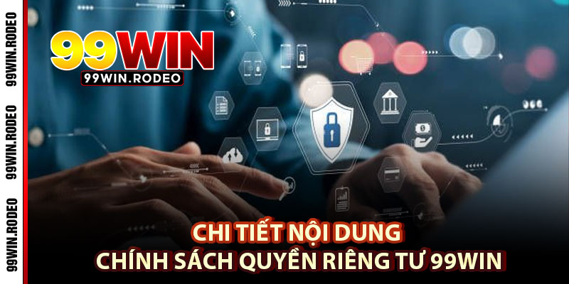 Quyền Riêng Tư 99WIN – Tổng Hợp Toàn Diện Những Quy Định Quan Trọng 3 Chi Tiết Nội Dung Chính Sách Quyền Riêng Tư 99WIN