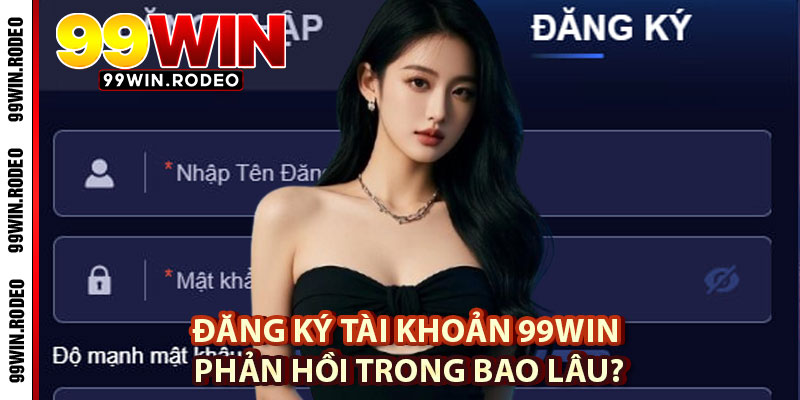 Đăng Ký Tài Khoản 99WIN – Hướng Dẫn Chi Tiết, Giải Đáp Mọi Thắc Mắc Cho Người Mới 2 Đăng Ký Tài Khoản 99WIN Phản Hồi Trong Bao Lâu?