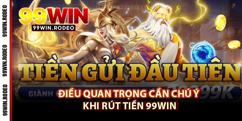 Rút Tiền 99WIN – Hướng Dẫn Nhận Trọn Vẹn Khoản Thưởng Nhanh Chóng 4 Điều Quan Trọng Cần Chú Ý Khi Rút Tiền 99WIN