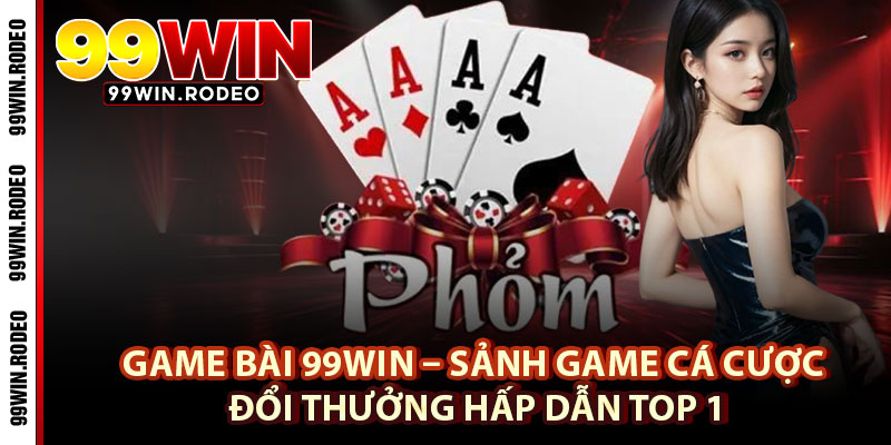 Game Bài 99WIN – Sảnh Game Cá Cược Đổi Thưởng Hấp Dẫn Top 1 9 Game Bài 99WIN – Sảnh Game Cá Cược Đổi Thưởng Hấp Dẫn Top 1