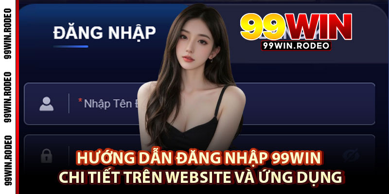 Cách Đăng Nhập 99WIN Đơn Giản, Chơi Game Hay Nhất 2025 3 Hướng Dẫn Đăng Nhập 99WIN Chi Tiết Trên Website Và Ứng Dụng