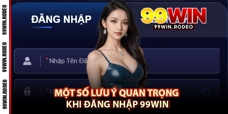 Cách Đăng Nhập 99WIN Đơn Giản, Chơi Game Hay Nhất 2025 4 Một Số Lưu Ý Quan Trọng Khi Đăng Nhập 99WIN
