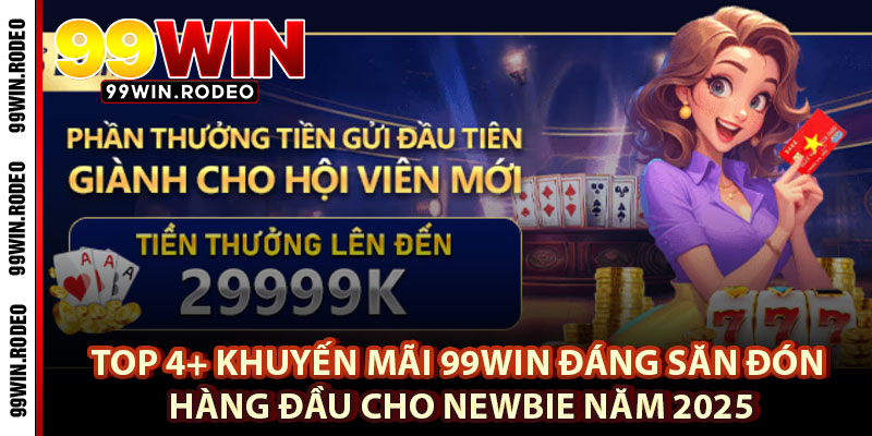 Top 4+ Khuyến Mãi 99WIN Đáng Săn Đón Hàng Đầu Cho Newbie Năm 2025 1 Top 4+ Khuyến Mãi 99WIN Đáng Săn Đón Hàng Đầu Cho Newbie Năm 2025