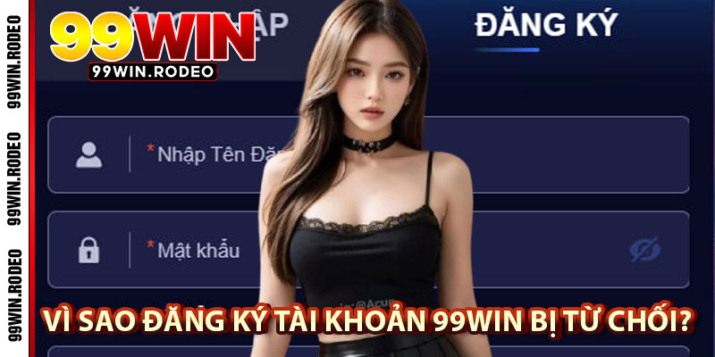 Đăng Ký Tài Khoản 99WIN – Hướng Dẫn Chi Tiết, Giải Đáp Mọi Thắc Mắc Cho Người Mới 4 Vì Sao Đăng Ký Tài Khoản 99WIN Bị Từ Chối?