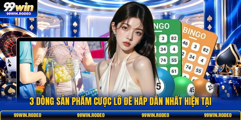 3 dòng sản phẩm cược lô đề hấp dẫn nhất hiện tại