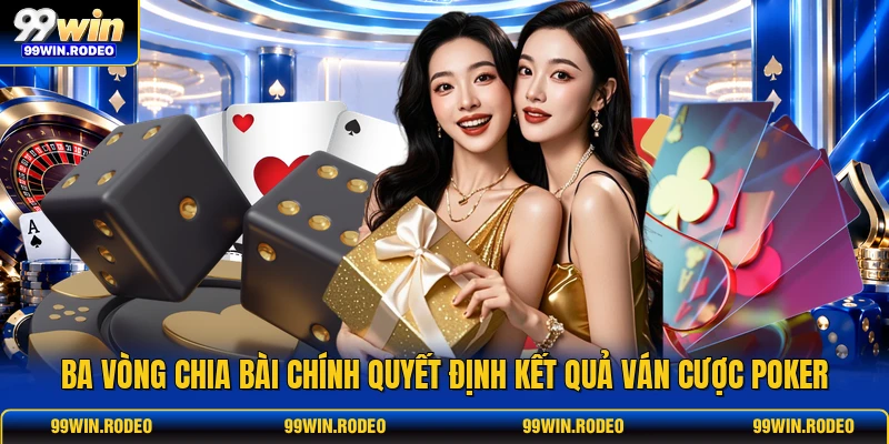 Ba vòng chia bài chính quyết định kết quả ván cược poker