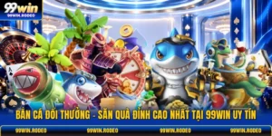 Bắn Cá Đổi Thưởng - Săn Quà Đỉnh Cao Nhất Tại 99WIN Uy Tín