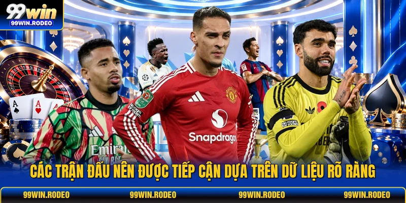 Các trận đấu nên được tiếp cận dựa trên dữ liệu rõ ràng