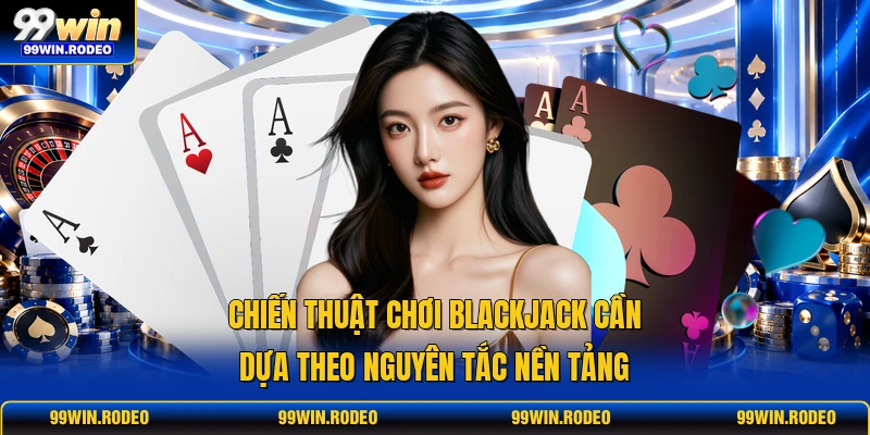 Chiến thuật chơi Blackjack cần dựa theo nguyên tắc nền tảng