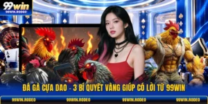 Đá Gà Cựa Dao - 3 Bí Quyết Vàng Giúp Có Lời Từ 99WIN