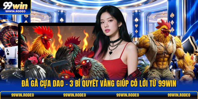 Đá Gà Cựa Dao - 3 Bí Quyết Vàng Giúp Có Lời Từ 99WIN