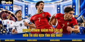Esport 99WIN: Khám Phá Các Bộ Môn Thi Đấu Kịch Tính Bậc Nhất