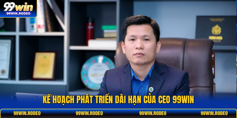 Kế hoạch phát triển dài hạn của CEO 99WIN