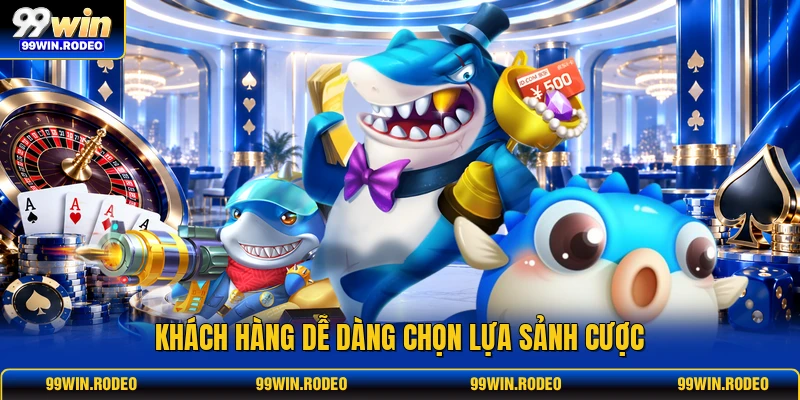 Khách hàng dễ dàng chọn lựa sảnh cược