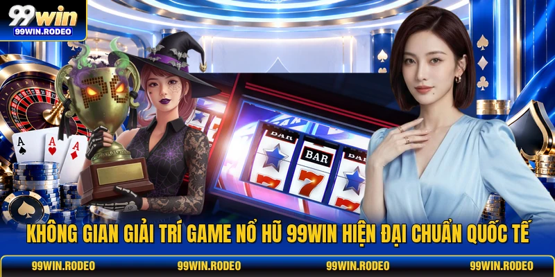 Không gian giải trí game nổ hũ 99WIN hiện đại chuẩn quốc tế