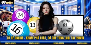 Lô Đề Online - Khám Phá Luật, Cơ Chế Từng Loại Tại 99WIN