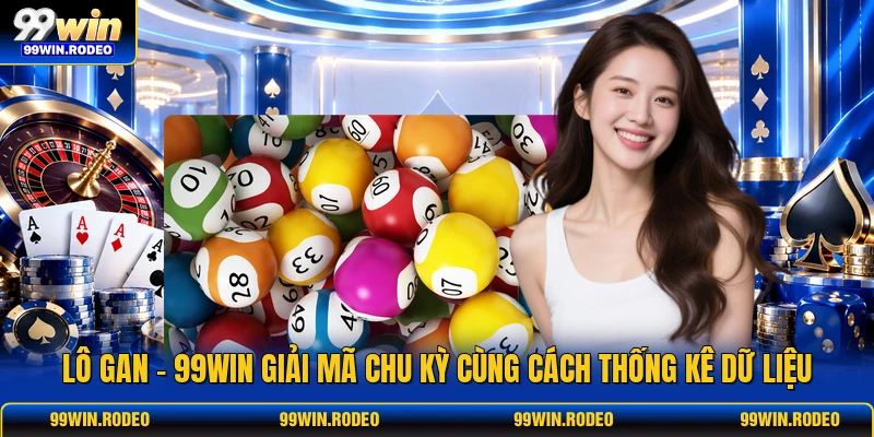 Lô Gan - 99WIN Giải Mã Chu Kỳ Cùng Cách Thống Kê Dữ Liệu