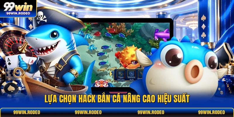 Lựa chọn hack bắn cá nâng cao hiệu suất