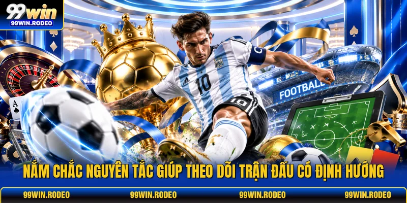 Nắm chắc nguyên tắc giúp theo dõi trận đấu có định hướng