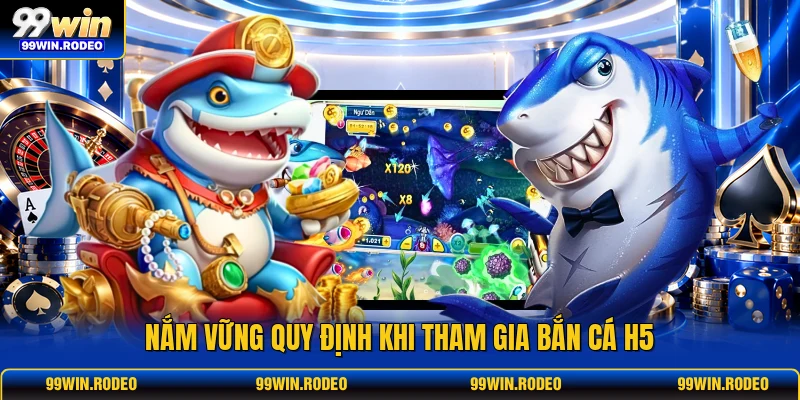 Nắm vững quy định khi tham gia Bắn Cá H5