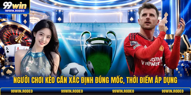Người chơi kèo cần xác định đúng mốc, thời điểm áp dụng Người chơi kèo cần xác định đúng mốc, thời điểm áp dụng