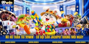 Nổ Hũ Thần Tài 99WIN - Cơ Hội Săn Jackpot Khủng Mỗi Ngày