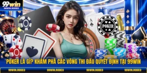 Poker Là Gì? Khám Phá Các Vòng Thi Đấu Quyết Định Tại 99WIN
