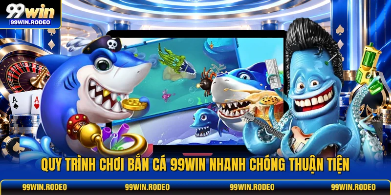 Quy trình chơi bắn cá 99WIN nhanh chóng thuận tiện