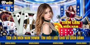 Tiến Lên Miền Nam 99WIN: Tìm Hiểu Luật Chơi Và Cách Đánh