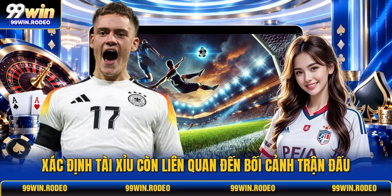 Xác định tài xỉu còn liên quan đến bối cảnh trận đấu